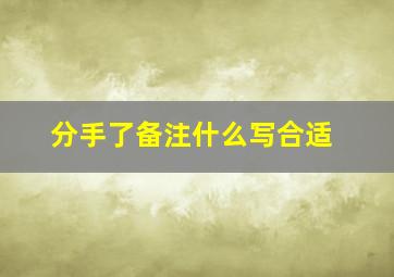 分手了备注什么写合适