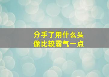 分手了用什么头像比较霸气一点