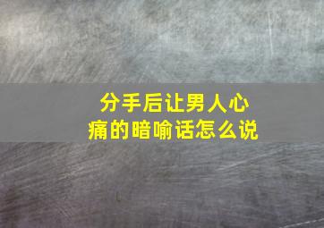 分手后让男人心痛的暗喻话怎么说