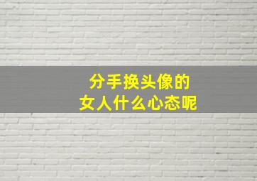 分手换头像的女人什么心态呢