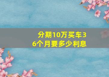 分期10万买车36个月要多少利息