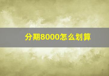 分期8000怎么划算