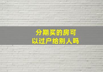 分期买的房可以过户给别人吗