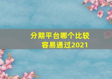 分期平台哪个比较容易通过2021