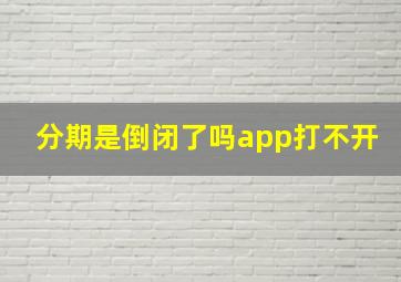 分期是倒闭了吗app打不开