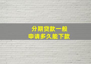 分期贷款一般申请多久能下款