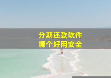 分期还款软件哪个好用安全