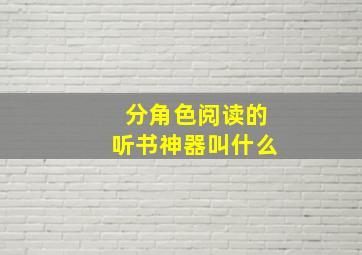 分角色阅读的听书神器叫什么