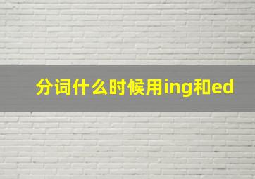 分词什么时候用ing和ed