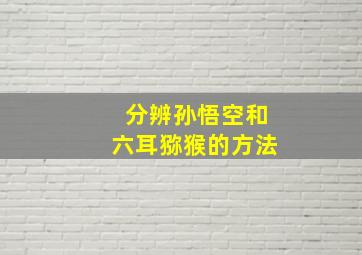 分辨孙悟空和六耳猕猴的方法