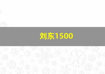 刘东1500