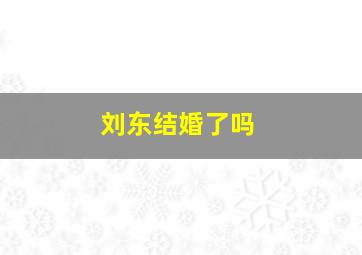 刘东结婚了吗