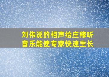 刘伟说的相声给庄稼听音乐能使专家快速生长