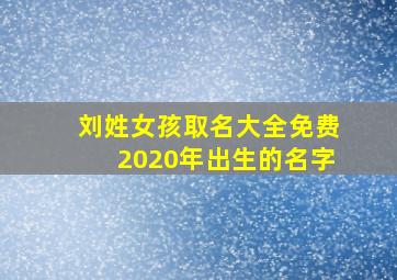 刘姓女孩取名大全免费2020年出生的名字