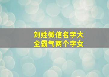 刘姓微信名字大全霸气两个字女