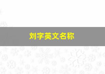 刘字英文名称