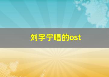 刘宇宁唱的ost