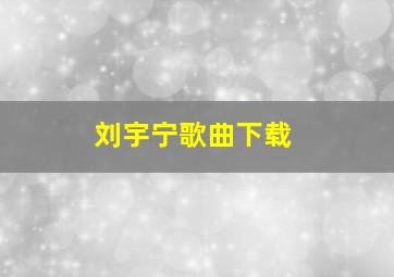 刘宇宁歌曲下载