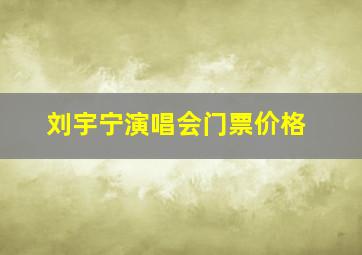 刘宇宁演唱会门票价格