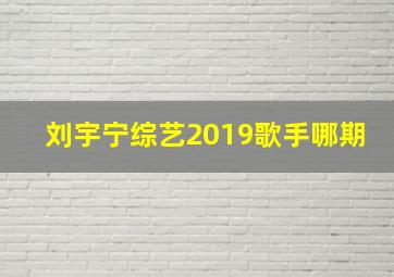 刘宇宁综艺2019歌手哪期