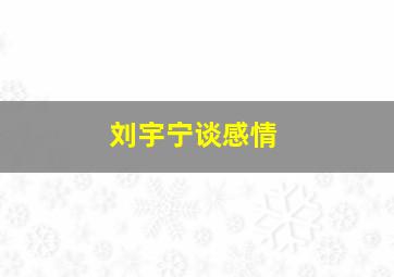 刘宇宁谈感情