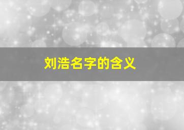 刘浩名字的含义