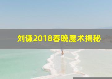 刘谦2018春晚魔术揭秘