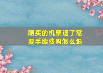 刚买的机票退了需要手续费吗怎么退