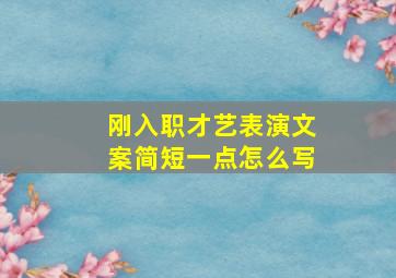 刚入职才艺表演文案简短一点怎么写