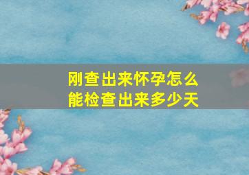 刚查出来怀孕怎么能检查出来多少天