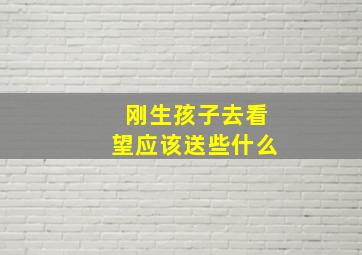 刚生孩子去看望应该送些什么