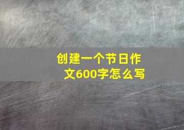 创建一个节日作文600字怎么写