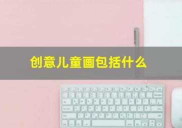 创意儿童画包括什么