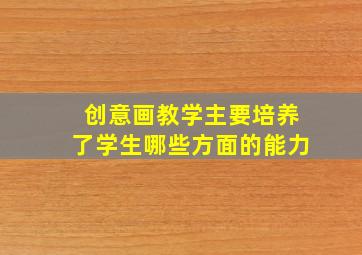 创意画教学主要培养了学生哪些方面的能力