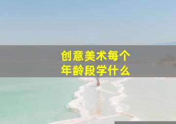 创意美术每个年龄段学什么