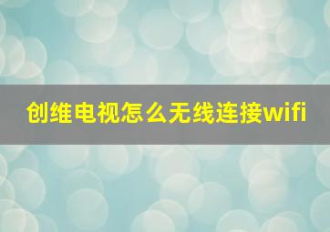 创维电视怎么无线连接wifi