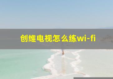 创维电视怎么练wi-fi