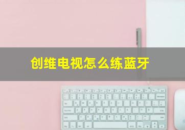 创维电视怎么练蓝牙