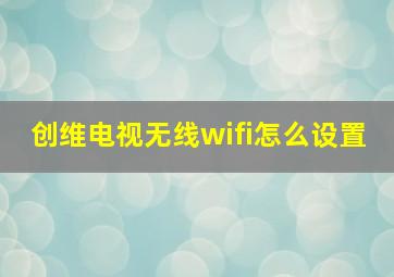 创维电视无线wifi怎么设置