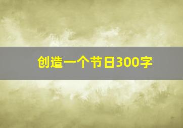 创造一个节日300字