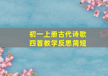 初一上册古代诗歌四首教学反思简短