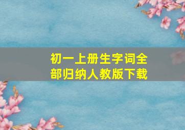 初一上册生字词全部归纳人教版下载