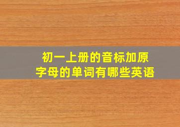 初一上册的音标加原字母的单词有哪些英语