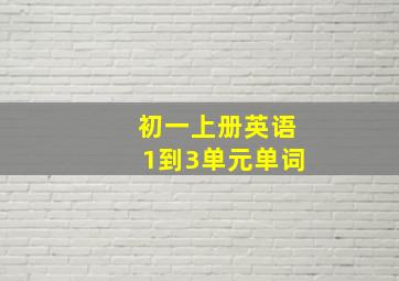 初一上册英语1到3单元单词