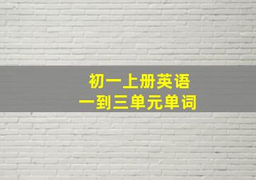 初一上册英语一到三单元单词