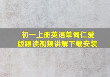 初一上册英语单词仁爱版跟读视频讲解下载安装