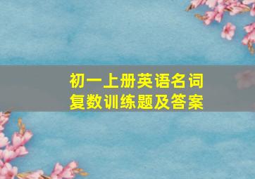 初一上册英语名词复数训练题及答案