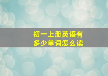 初一上册英语有多少单词怎么读