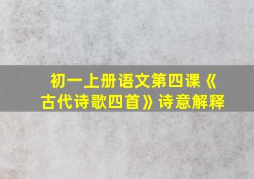 初一上册语文第四课《古代诗歌四首》诗意解释