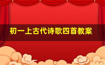 初一上古代诗歌四首教案